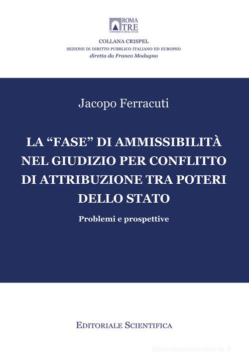 La «fase» di ammissibilità nel giudizio per conflitto di attribuzione tra poteri dello Stato. Problemi e prospettive di Jacopo Ferracuti edito da Editoriale Scientifica