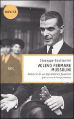 Volevo fermare Mussolini. Memorie di un diplomatico fascista di Giuseppe Bastianini edito da BUR Biblioteca Univ. Rizzoli