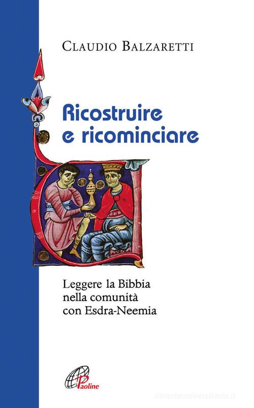 Ricostruire e ricominciare. Leggere la Bibbia nella comunità con Esdra-Neemia di Claudio Balzaretti edito da Paoline Editoriale Libri