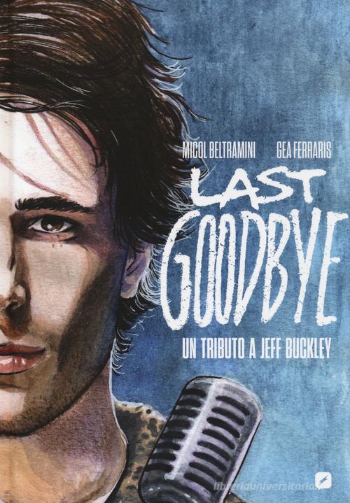 Last goodbye. Un tributo a Jeff Buckley di Micol Beltramini, Gea Ferraris edito da Edizioni BD