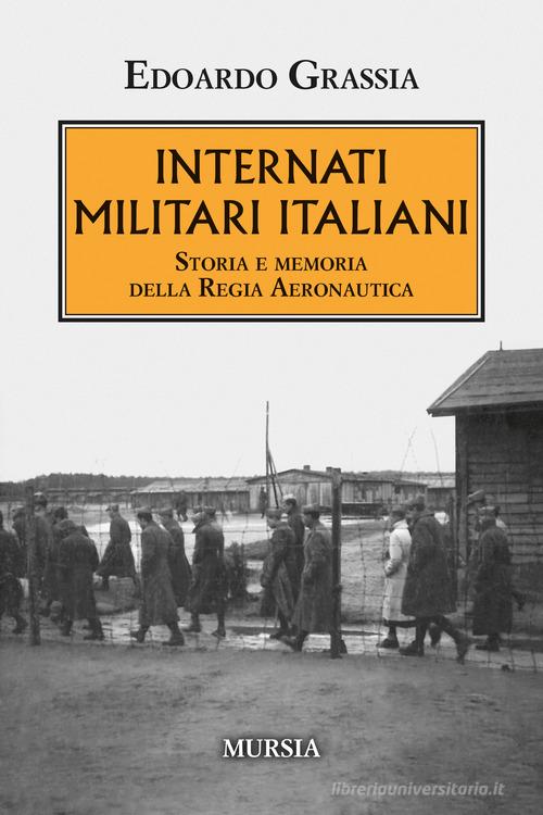Internati militari italiani. Storia della Regia Aeronautica di Edoardo Grassia edito da Ugo Mursia Editore