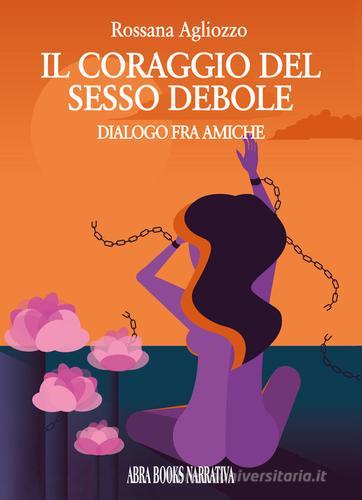 Libro Il coraggio del sesso debole. Dialogo tra amiche di Rossana Agliozzo, di Abrabooks