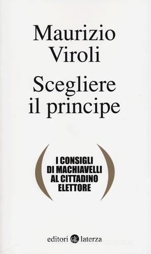 Scegliere il principe. I consigli di Machiavelli al cittadino elettore di Maurizio Viroli edito da Laterza