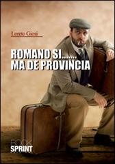 Romano sì... ma de provincia di Loreto Giosi edito da Booksprint