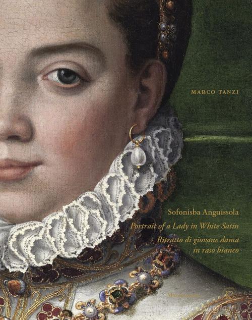 Sofonisba Anguissola. Portrait of a lady in white satin-Sofonisba Anguissola. Ritratto di giovane dama in raso bianco. Ediz. illustrata di Marco Tanzi edito da Mandragora
