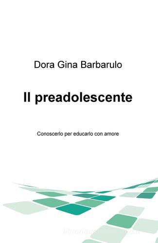 Il preadolescente. Conoscerlo per educarlo con amore di Dora G. Barbarulo edito da ilmiolibro self publishing