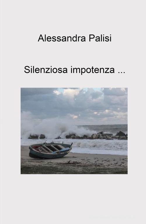 Silenziosa impotenza... di Alessandra Palisi edito da ilmiolibro self publishing