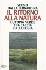 Il ritorno alla natura. L'utopia verde tra caccia ed ecologia di Sergio Dalla Bernardina edito da Mondadori