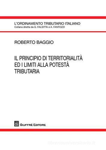 Il principio di territorialità ed i limiti alla potestà tributaria di Roberto Baggio edito da Giuffrè