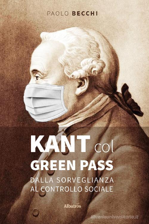 Kant col green pass. Dalla sorveglianza al controllo sociale di Paolo Becchi edito da Gruppo Albatros Il Filo
