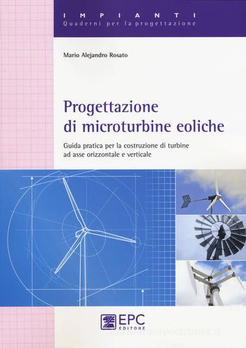 Progettazione di microturbine eoliche. Guida pratica per la costruzione di turbine ad asse orizzontale e verticale di Mario A. Rosato edito da EPC