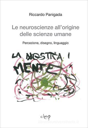 Le neuroscienze all'origine delle scienze umane. Percezione, disegno, linguaggio di Riccardo Panigada edito da CLEUP