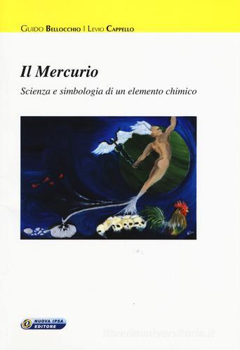 Il mercurio. Scienza e simbologia di un elemento chimico di Guido Bellocchio, Levio Cappello edito da Nuova IPSA