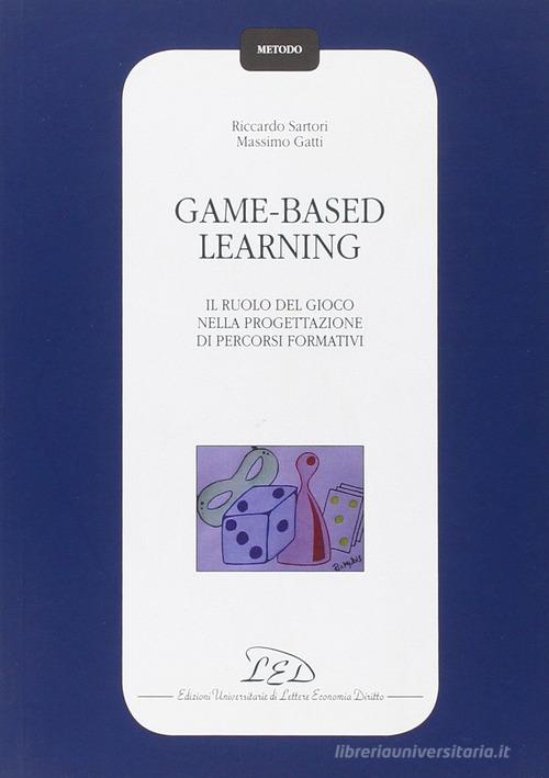 Game-based learning. Il ruolo del gioco nella progettazione di percorsi formativi di Riccardo Sartori, Massimo Gatti edito da LED Edizioni Universitarie