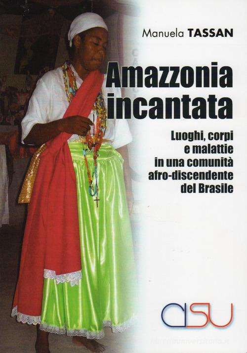 Amazzonia incantata. Luoghi, corpi e malattie in una comunità afro-discendente del Brasile di Manuela Tassan edito da CISU