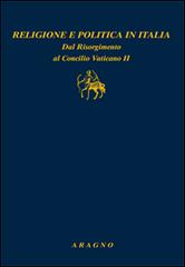 Religione e politica in Italia. Dal Risorgimento al Concilio Vaticano II edito da Aragno