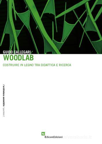 Woodlab. Costruire in legno tra didattica e ricerca di Guido Callegari edito da EdicomEdizioni