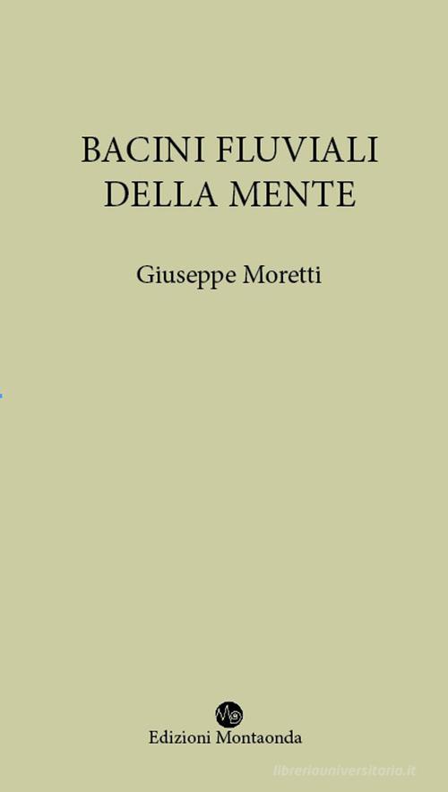 Bacini fluviali della mente di Giuseppe Moretti edito da Montaonda