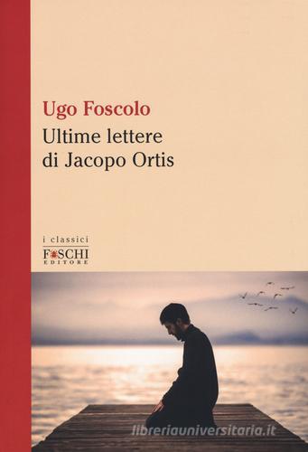Le ultime lettere di Jacopo Ortis di Ugo Foscolo edito da Foschi (Santarcangelo)