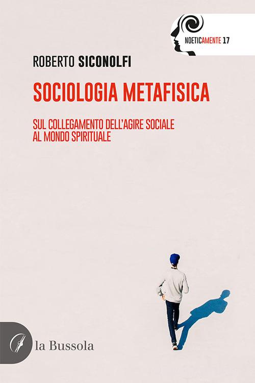 Sociologia metafisica. Sul collegamento dell'agire sociale al mondo spirituale di Roberto Siconolfi edito da la Bussola