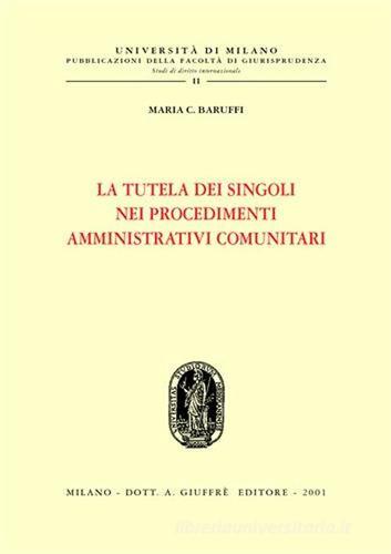 La tutela dei singoli nei procedimenti amministrativi comunitari di Maria Caterina Baruffi edito da Giuffrè