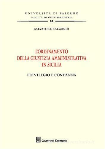L' ordinamento della giustizia amministrativa in Sicilia. Privilegio e condanna di Salvatore Raimondi edito da Giuffrè