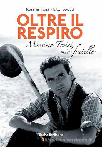 Oltre il respiro. Massimo Troisi, mio fratello di Rosaria Troisi, Lilly Ippoliti edito da Iacobellieditore