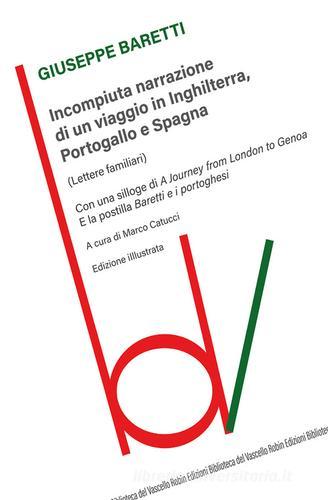 Incompiuta narrazione di un viaggio in Inghilterra, Portogallo e Spagna. (Lettere familiari). Ediz. illustrata di Giuseppe Baretti edito da Robin Edizioni