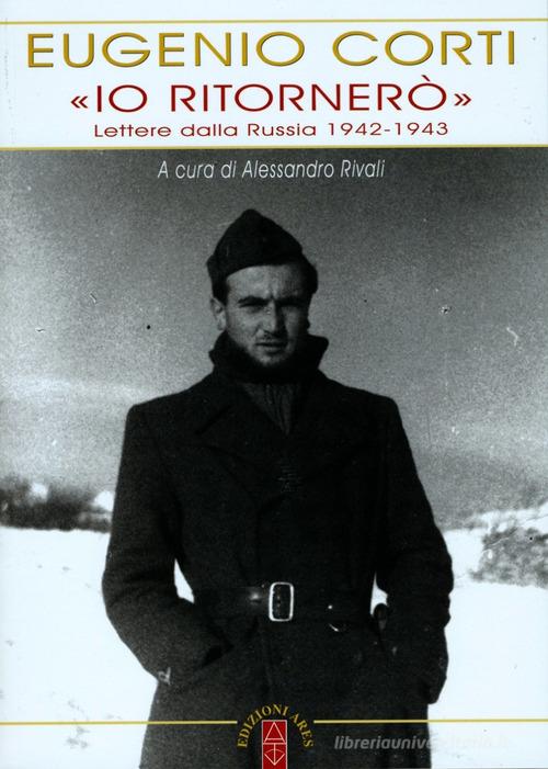 «Io ritornerò». Lettere dalla Russia 1942-1943 di Eugenio Corti edito da Ares