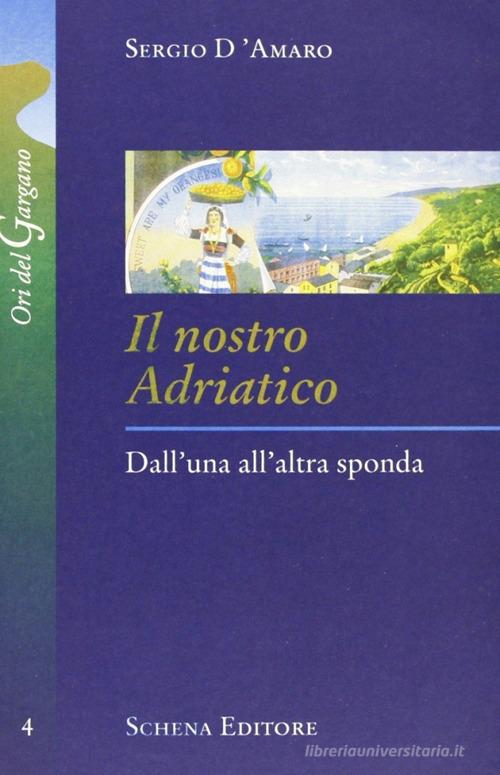 Il nostro Adriatico. Dall'una all'altra sponda di Sergio D'Amaro edito da Schena Editore