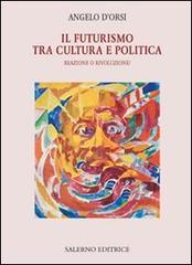 Il futurismo tra cultura e politica. Reazione o rivoluzione? di Angelo D'Orsi edito da Salerno Editrice