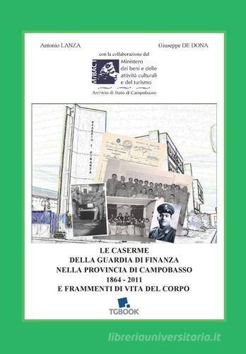 Le caserme della Guardia di Finanza nella provincia di Campobasso 1864-2011 e frammenti di vita del Corpo di Antonio Lanza, Giuseppe De Dona edito da Tg Book