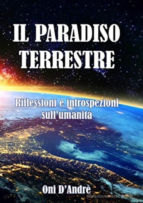 Il Paradiso terrestre. Riflessioni e introspezioni sull'umanità di Onì D'Andrè edito da StreetLib