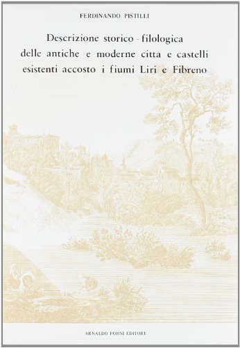 Descrizione storico-filologica delle città accosto ai fiumi Liri e Fibreno (rist. anast. 1798) di Ferdinando Pistilli edito da Forni