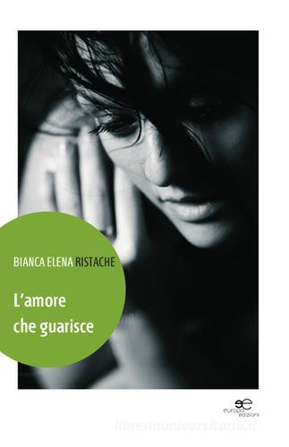 L' amore che guarisce di Bianca E. Ristache edito da Europa Edizioni