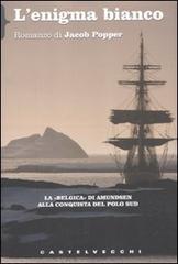 L' enigma bianco. La «Belgica» di Amundsen alla conquista del Polo Sud di Jacob Popper edito da Castelvecchi