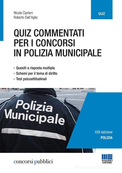 Quiz commentati per i concorsi in polizia municipale. Quesiti a risposta multipla. Schemi per il tema di diritto. Test psicoattitudinali di Nicola Cipriani, Roberto Dall'Aglio edito da Maggioli Editore