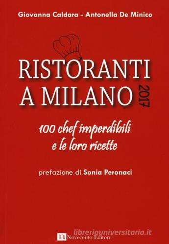 Ristoranti a Milano 2017. 100 chef imperdibili e le loro ricette di Giovanna Caldara, Antonella De Minico edito da Novecento Media