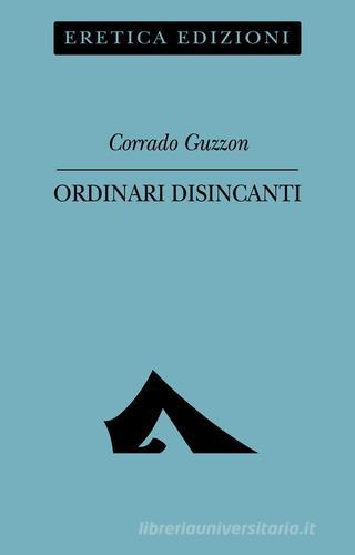 Ordinari disincanti di Corrado Guzzon edito da Eretica