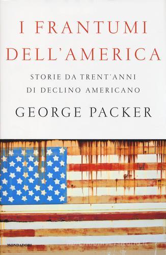 I frantumi dell'America. Storie da trent'anni di declino americano di George Packer edito da Mondadori
