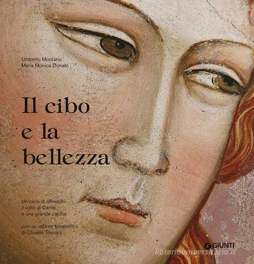 Il cibo e la bellezza. Un ciclo di affreschi, il volto di Dante e una grande cucina di Umberto Montano, M. Monica Donato edito da Giunti Editore