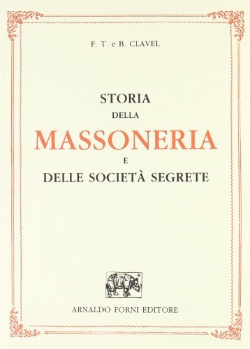 Storia della massoneria e delle società segrete (rist. anast. 1873) di F. T. Clavel, B. Clavel edito da Forni