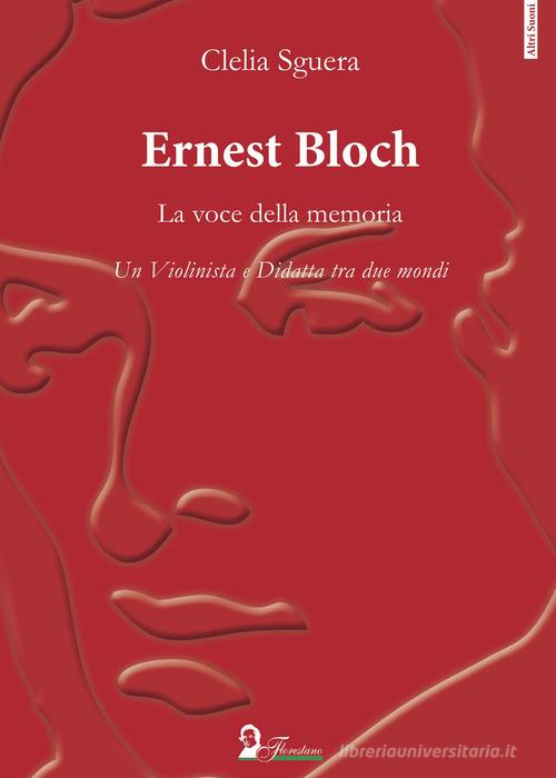 Ernest Bloch. La voce della memoria. Un violinista e didatta tra due mondi di Clelia Sguera edito da Florestano