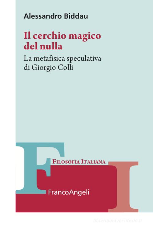 Il cerchio magico del nulla. La metafisica speculativa di Giorgio Colli di Alessandro Biddau edito da Franco Angeli