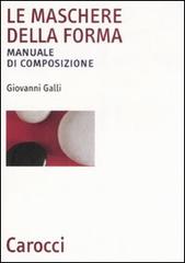 Le maschere della forma. Manuale di composizione di Giovanni Galli edito da Carocci