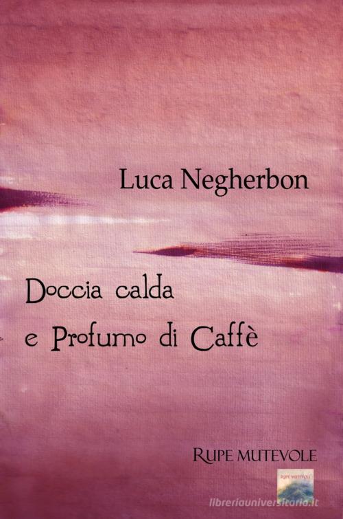 Doccia calda e profumo di caffè di Luca Negherbon edito da Rupe Mutevole