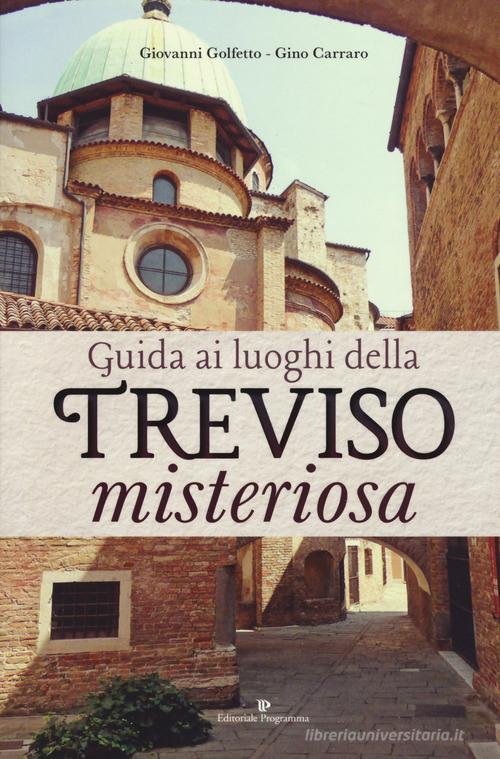 Guida ai luoghi della Treviso misteriosa di Giovanni Golfetto, Gino Carraro edito da Editoriale Programma