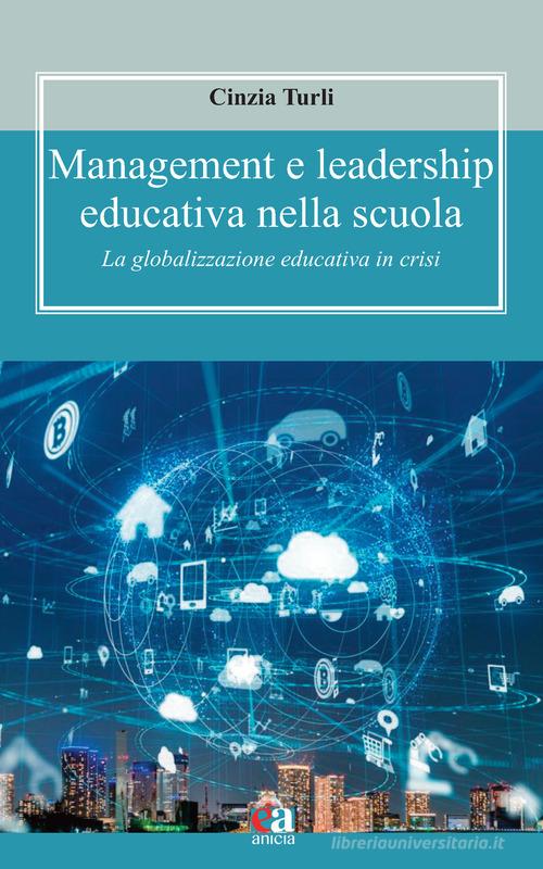 Management e leadership educativa nella scuola. La globalizzazione educativa in crisi di Cinzia Turli edito da Anicia (Roma)