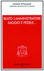 Beato l'amministratore saggio e fedele... Incontro con i consiglieri per gli affari economici delle parrocchie e gli amministratori degli enti di Dionigi Tettamanzi edito da Centro Ambrosiano