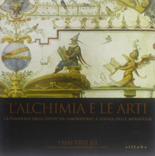 L' alchimia e le arti. La fonderia degli Uffizi da laboratorio a stanz a delle meraviglie edito da Sillabe